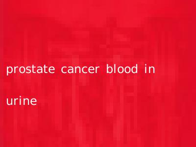 prostate cancer blood in urine