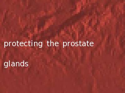 protecting the prostate glands