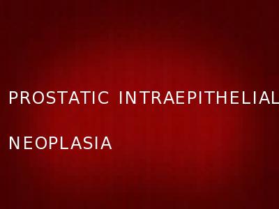 PROSTATIC INTRAEPITHELIAL NEOPLASIA