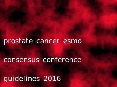 prostate cancer esmo consensus conference guidelines 2016