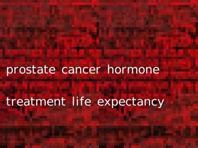 prostate cancer hormone treatment life expectancy