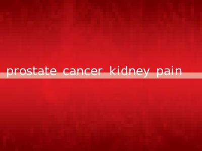 prostate cancer kidney pain